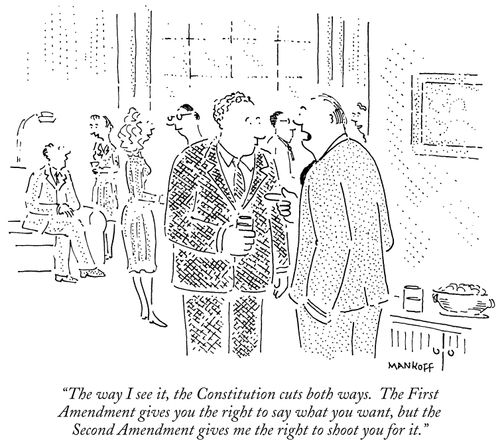 "The way I see it, the Constitution cuts both ways. The First Amendment gives you the right to say what you want, but the Second Amendment gives me the right to shoot you for it."