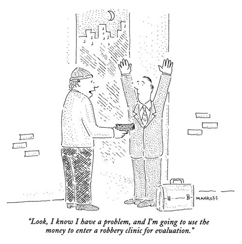 "Look, I know I have a problem, and I'm going to use the money to enter a robbery clinic for evaluation."
