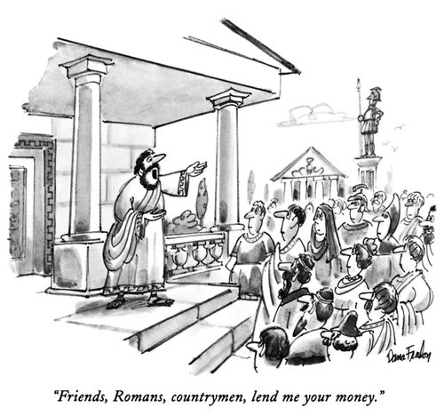 "Friends, Romans, countrymen, lend me your money."