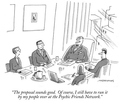 "The proposal sounds good. Of course, I still have to run it by my people over at the Psychic Friends Network."