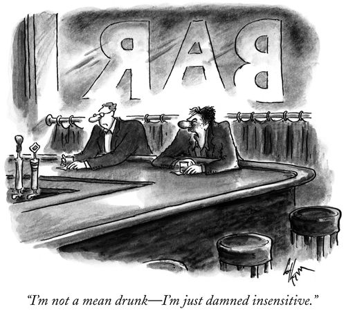 "I'm not a mean drunk—I'm just damned insensitive."