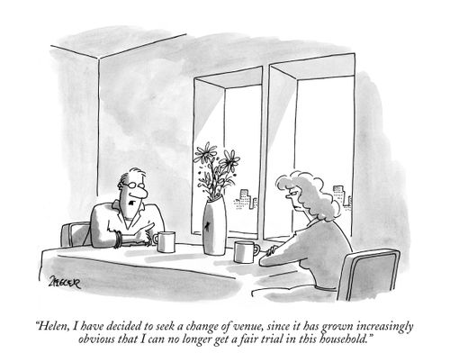 "Helen, I have decided to seek a change of venue, since it has grown increasingly obvious that I can no longer get a fair trial in this household."