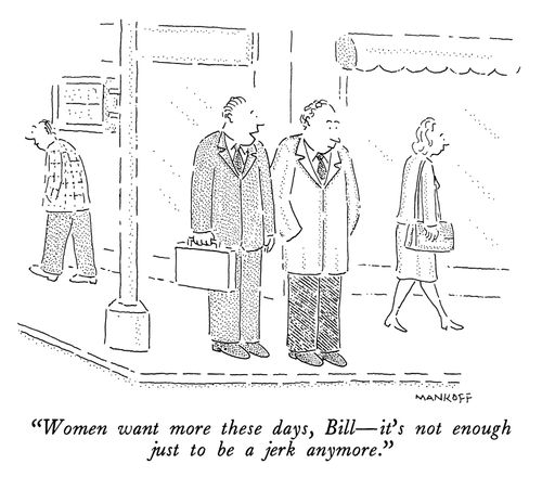 "Women want more these days, Bill - it's not enough just to be a jerk anymore."