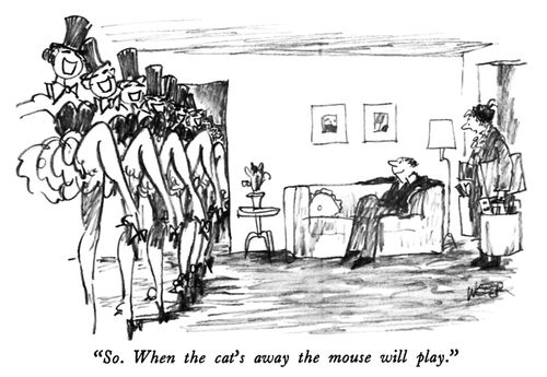 "So. When the cat's away the mouse will play."