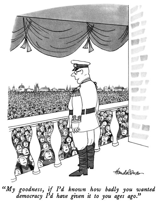 "My goodness, if I'd known how badly you wanted democracy I'd have given it to you ages ago."