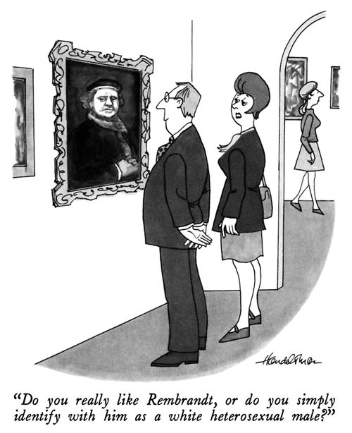 "Do you really like Rembrandt, or do you simply identify with him as a white heterosexual male?"