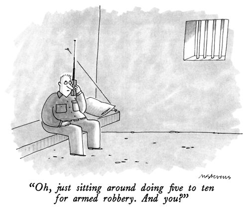 "Oh, just sitting around doing five to ten for armed robbery. And you?"