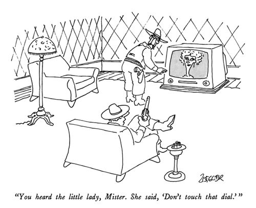 "You heard the little lady, Mister. She said, 'Don't touch that dial.' "