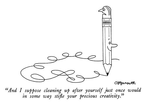 "And I suppose cleaning up after yourself just once would in some way stifle your precious creativity."