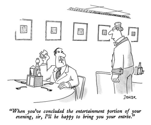 "When you've concluded the entertainment portion of your evening, sir, I'll be happy to bring you your entrée."