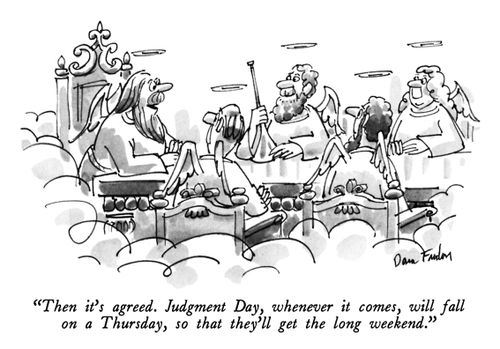 "Then it's agreed. Judgment Day, whenever it comes, will fall on a Thursday, so that they'll get the long weekend."