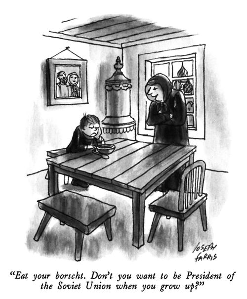"Eat your borscht. Don't you want to be President of the Soviet Union when you grow up?"