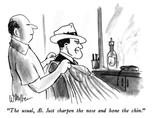 "The usual, Al. Just sharpen the nose and hone the chin."