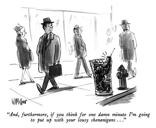 "And, furthermore, if you think for one damn minute I'm going to put up with your lousy shenanigans..."
