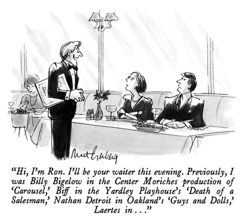"Hi, I'm Ron. I'll be your waiter this evening. Previously, I was Billy Bigelow in the Center Moriches production of 'Carousel,' Biff in the Yardley Playhouse's 'Death of a Salesman,' Nathan Detroit in Oakland's 'Guys and Dolls,' Laertes in . . ."