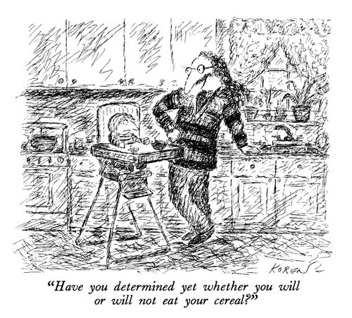 "Have you determined yet whether you will or will not eat your cereal?"