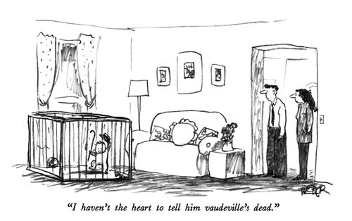 "I haven't had the heart to tell him vaudeville's dead."