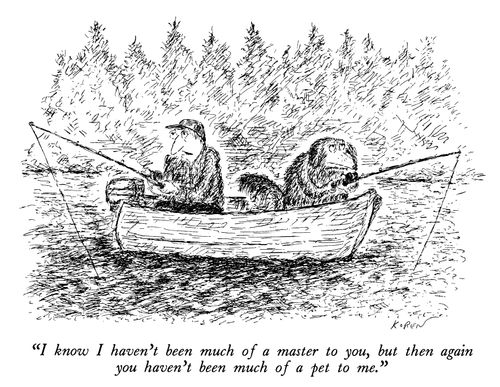 "I know I haven't been much of a master to you, but then again you haven't been much of a pet to me."