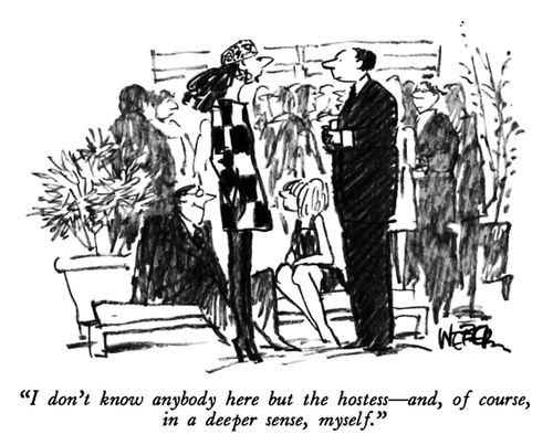 "I don't know anybody here but the hostess - and, of course, in a deeper sense, myself."