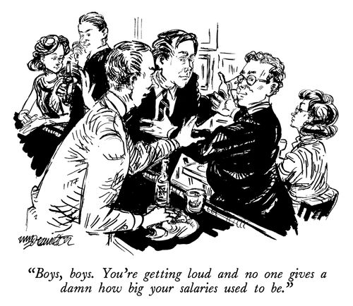 "Boy, boys. You're getting loud and no one gives a damn how big your salaries used to be."