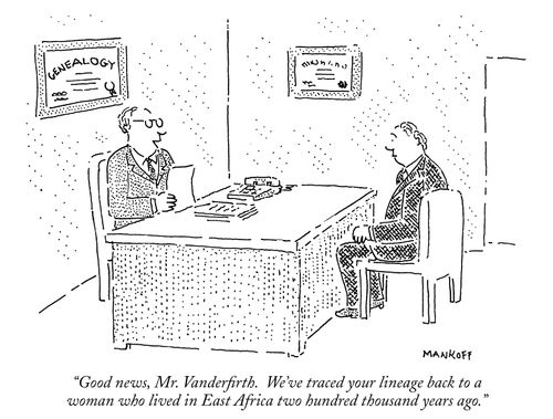 "Good news, Mr. Vanderfirth. We've traced your lineage back to a woman who lived in East Africa two hundred thousand years ago."