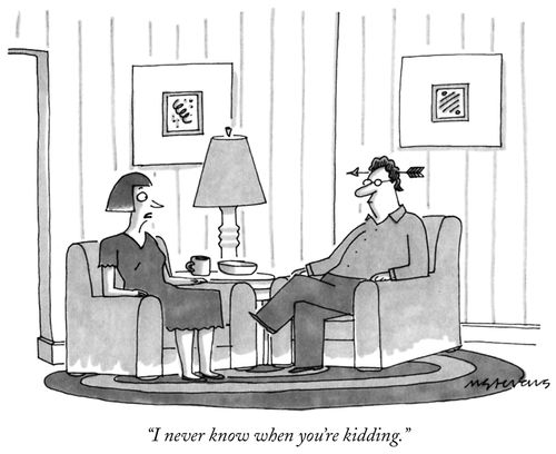 "I never know when you're kidding."