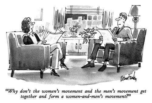 "Why don't the women's movement and the men's movement get together and form a women-and-men's movement?"
