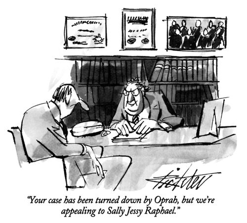 "Your case has been turned down by Oprah, but we're appealing to Sally Jessy Raphael."