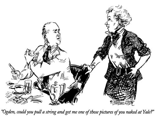 "Ogden, could you pull a string and get me one of those pictures of you naked at Yale?"