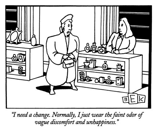 "I need a change. Normally, I just wear the faint odor of vague discomfort and unhappiness."