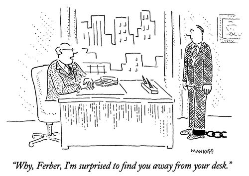 "Why, Ferber, I'm surprised to find you away from your desk."