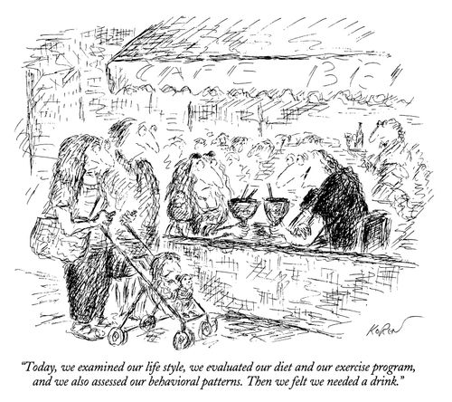 "Today, we examined our life styles, we evaluated our diet and our exercise program, and we also assessed our behavioral patterns. Then we felt we needed a drink."