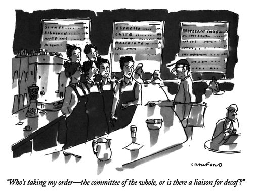 "Who's taking my order—the committee of the whole, or is there a liaison for decaf?"