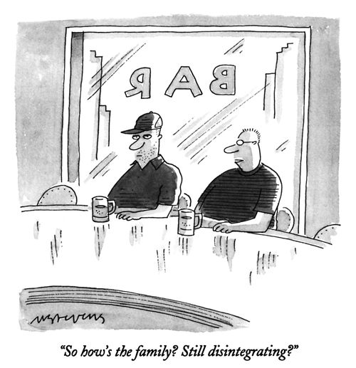 "So how's the family? Still disintegrating?"
