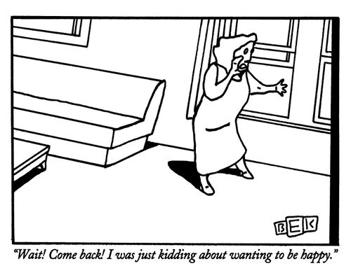 "Wait! Come back! I was just kidding about wanting to be happy."