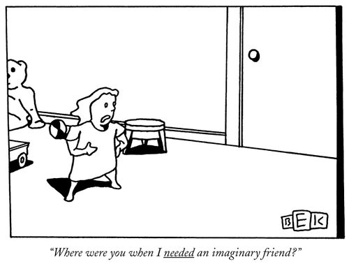 "Where were you when I needed an imaginary friend?"