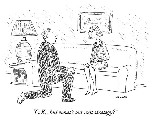 "O.K., but what's our exit strategy?"