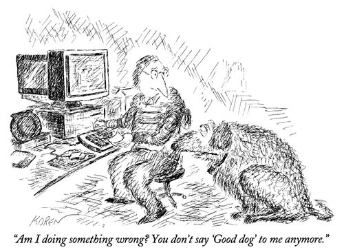 "Am I doing something wrong? You don't say 'Good dog' to me anymore."