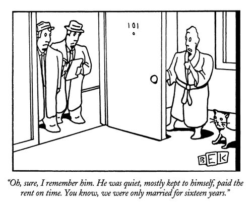 "Oh, sure, I remember him. He was quiet, mostly kept to himself, paid the rent on time. You know, we were only married for sixteen years."