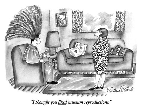 "I thought you liked museum reproductions."