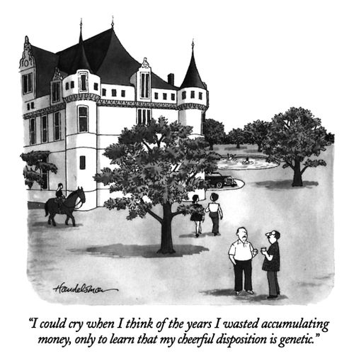 "I could cry when I think of the years I wasted accumulating money, only to learn that my cheerful disposition is genetic."