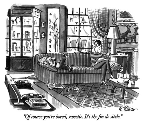 "Of course you're bored, sweetie. It's the fin de siècle."