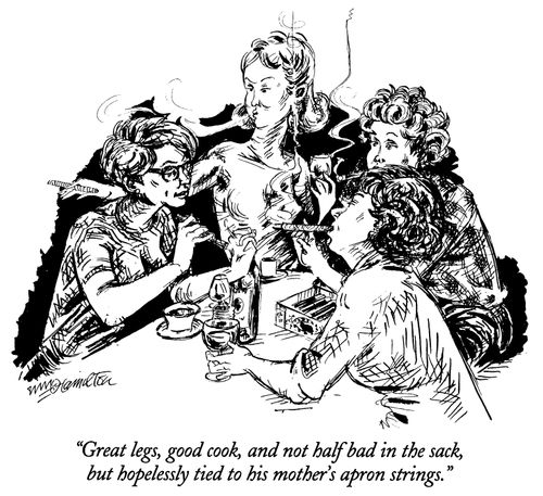 "Great legs, good cook, and not half bad in the sack, but hopelessly tied to his mother's apron strings."