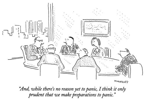 "And, while there's no reason yet to panic, I think it only prudent that we make preparations to panic."