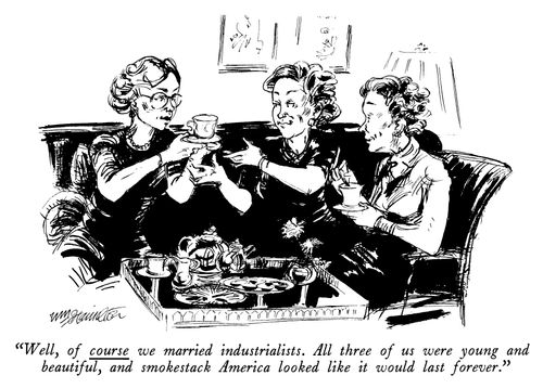 "Well, of course we married industrialists. All three of us were young and beautiful, and smokestack America looked like it would last forever."