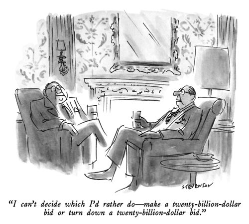"I can't decide which I'd rather do- make a twenty-billion-dollar bid of turn down a twenty-billion-dollar bid."