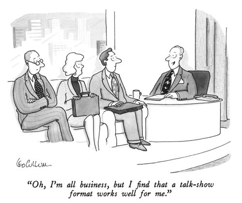 "Oh, I'm all business, but I find that a talk-show format works well for me."