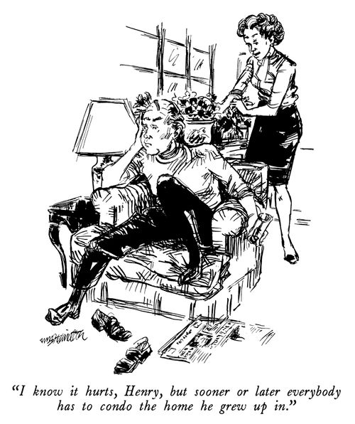 "I know it hurts, Henry, but sooner of later everybody has to condo the home he grew up in."