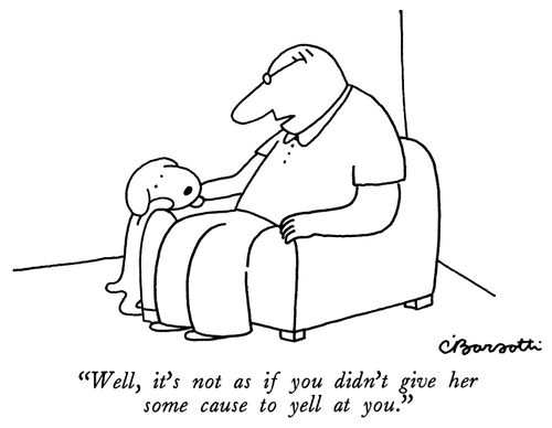 "Well it's not as if you didn't give her some cause to yell at you."