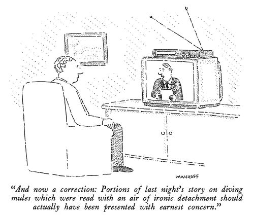"And now a correction: Portions of last night's story on diving mules which were read with an air of ironic detachment should actually have been presented with earnest concern."